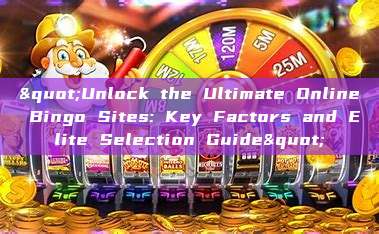 "Unlock the Ultimate Online Bingo Sites: Key Factors and Elite Selection Guide"