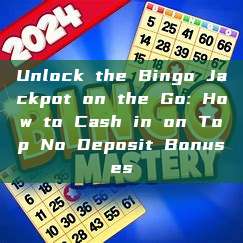 Unlock the Bingo Jackpot on the Go: How to Cash in on Top No Deposit Bonuses