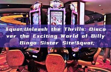 "Unleash the Thrills: Discover the Exciting World of Billy Bingo Sister Site!"