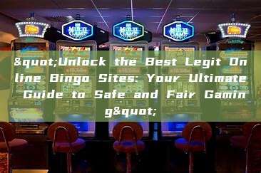 "Unlock the Best Legit Online Bingo Sites: Your Ultimate Guide to Safe and Fair Gaming"