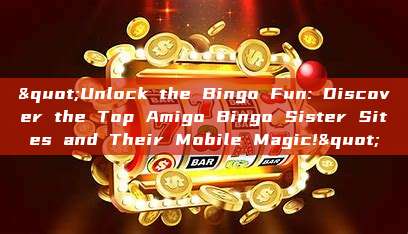 "Unlock the Bingo Fun: Discover the Top Amigo Bingo Sister Sites and Their Mobile Magic!"