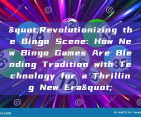 "Revolutionizing the Bingo Scene: How New Bingo Games Are Blending Tradition with Technology for a Thrilling New Era"