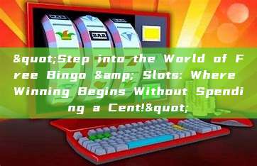 "Step into the World of Free Bingo & Slots: Where Winning Begins Without Spending a Cent!"