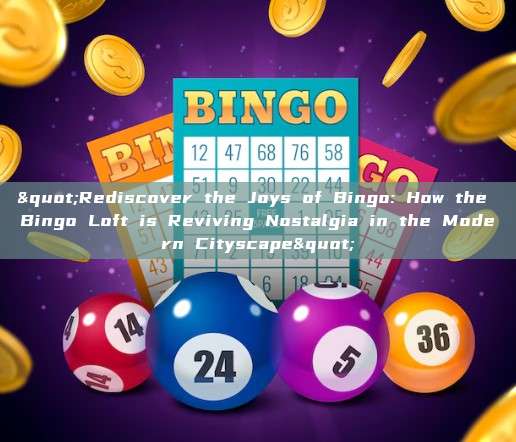 "Rediscover the Joys of Bingo: How the Bingo Loft is Reviving Nostalgia in the Modern Cityscape"