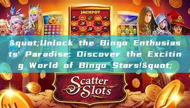 "Unlock the Bingo Enthusiasts' Paradise: Discover the Exciting World of Bingo Stars!"