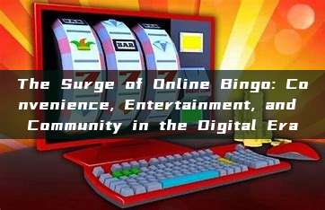 The Surge of Online Bingo: Convenience, Entertainment, and Community in the Digital Era