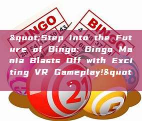 "Step into the Future of Bingo: Bingo Mania Blasts Off with Exciting VR Gameplay!"