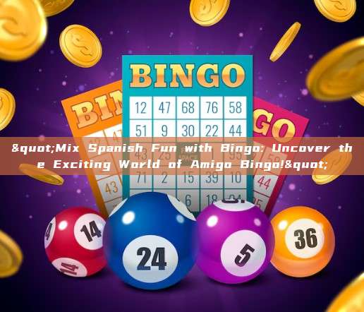 "Mix Spanish Fun with Bingo: Uncover the Exciting World of Amigo Bingo!"