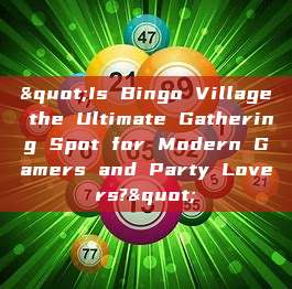 "Is Bingo Village the Ultimate Gathering Spot for Modern Gamers and Party Lovers?"