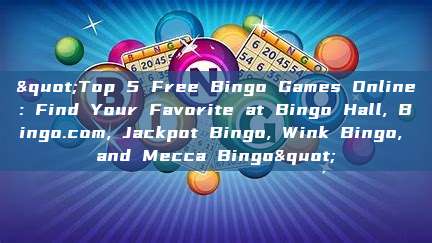 "Top 5 Free Bingo Games Online: Find Your Favorite at Bingo Hall, Bingo.com, Jackpot Bingo, Wink Bingo, and Mecca Bingo"