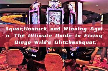 "Unstuck and Winning Again: The Ultimate Guide to Fixing Bingo Wild's Glitches"