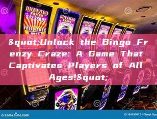 "Unlock the Bingo Frenzy Craze: A Game That Captivates Players of All Ages!"