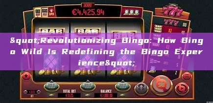 "Revolutionizing Bingo: How Bingo Wild Is Redefining the Bingo Experience"