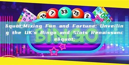 "Mixing Fun and Fortune: Unveiling the UK's Bingo and Slots Renaissance"