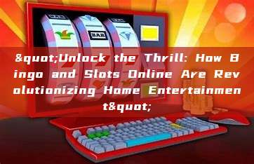 "Unlock the Thrill: How Bingo and Slots Online Are Revolutionizing Home Entertainment"