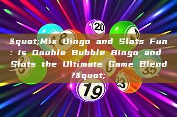 "Mix Bingo and Slots Fun: Is Double Bubble Bingo and Slots the Ultimate Game Blend?"