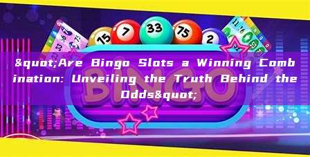 "Are Bingo Slots a Winning Combination: Unveiling the Truth Behind the Odds"