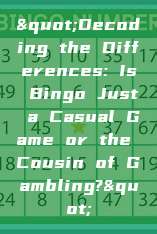 "Decoding the Differences: Is Bingo Just a Casual Game or the Cousin of Gambling?"