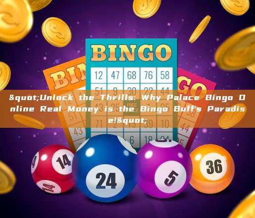 "Unlock the Thrills: Why Palace Bingo Online Real Money is the Bingo Buff's Paradise!"