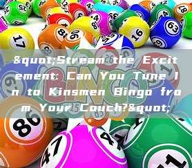 "Stream the Excitement: Can You Tune In to Kinsmen Bingo from Your Couch?"