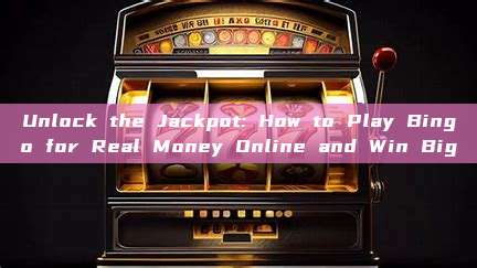 Unlock the Jackpot: How to Play Bingo for Real Money Online and Win Big