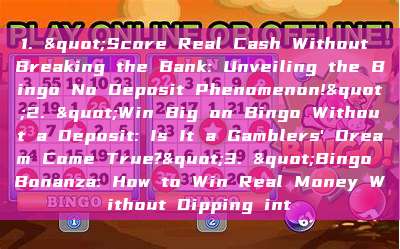 1. "Score Real Cash Without Breaking the Bank: Unveiling the Bingo No Deposit Phenomenon!"2. "Win Big on Bingo Without a Deposit: Is It a Gamblers' Dream Come True?"3. "Bingo Bonanza: How to Win Real Money Without Dipping int