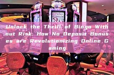 Unlock the Thrill of Bingo Without Risk: How No Deposit Bonuses are Revolutionizing Online Gaming