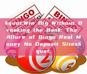 "Win Big Without Breaking the Bank: The Allure of Bingo Real Money No Deposit Sites"