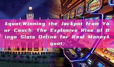 "Winning the Jackpot from Your Couch: The Explosive Rise of Bingo Slots Online for Real Money"