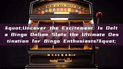 "Uncover the Excitement: Is Delta Bingo Online Slots the Ultimate Destination for Bingo Enthusiasts?"