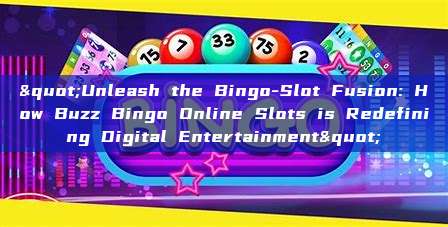 "Unleash the Bingo-Slot Fusion: How Buzz Bingo Online Slots is Redefining Digital Entertainment"