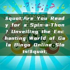 "Are You Ready for a Spin-a-Thon? Unveiling the Enchanting World of Gala Bingo Online Slots!"