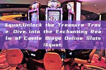 "Unlock the Treasure Trove: Dive into the Enchanting Realm of Castle Bingo Online Slots!"