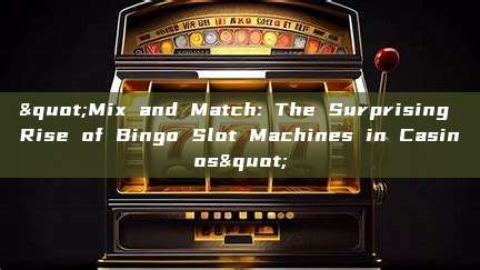 "Mix and Match: The Surprising Rise of Bingo Slot Machines in Casinos"