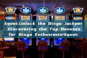 "Unlock the Bingo Jackpot: Discovering the Top Bonuses for Bingo Enthusiasts!"