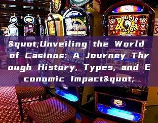 "Unveiling the World of Casinos: A Journey Through History, Types, and Economic Impact"