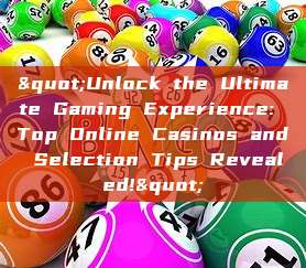 "Unlock the Ultimate Gaming Experience: Top Online Casinos and Selection Tips Revealed!"