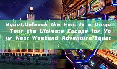 "Unleash the Fun: Is a Bingo Tour the Ultimate Escape for Your Next Weekend Adventure?"