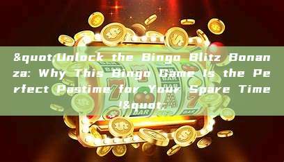 "Unlock the Bingo Blitz Bonanza: Why This Bingo Game Is the Perfect Pastime for Your Spare Time!"