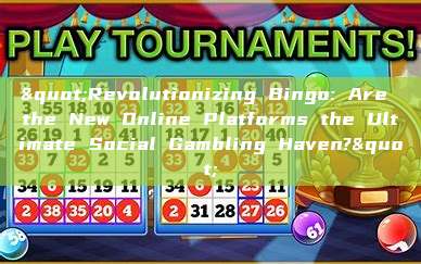 "Revolutionizing Bingo: Are the New Online Platforms the Ultimate Social Gambling Haven?"