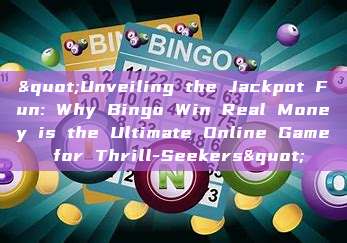 "Unveiling the Jackpot Fun: Why Bingo Win Real Money is the Ultimate Online Game for Thrill-Seekers"