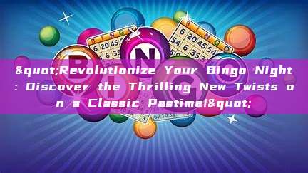 "Revolutionize Your Bingo Night: Discover the Thrilling New Twists on a Classic Pastime!"