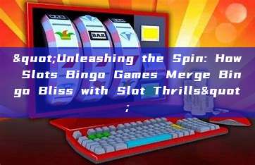 "Unleashing the Spin: How Slots Bingo Games Merge Bingo Bliss with Slot Thrills"