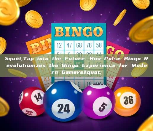 "Tap into the Future: How Pulse Bingo Revolutionizes the Bingo Experience for Modern Gamers"