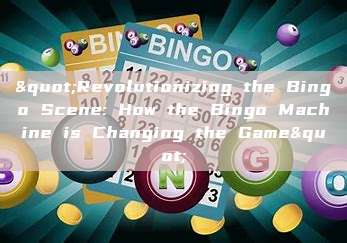 "Revolutionizing the Bingo Scene: How the Bingo Machine is Changing the Game"