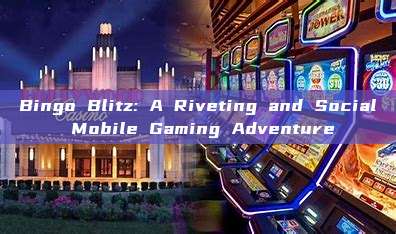 Bingo Blitz: A Riveting and Social Mobile Gaming Adventure