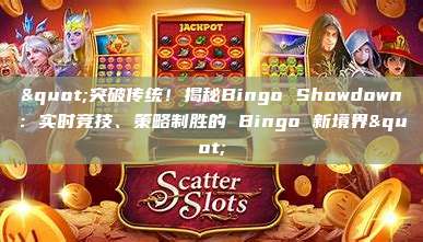 "突破传统！揭秘Bingo Showdown：实时竞技、策略制胜的 Bingo 新境界"