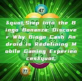 "Step into the Bingo Bonanza: Discover Why Bingo Cash Android is Redefining Mobile Gaming Experiences"