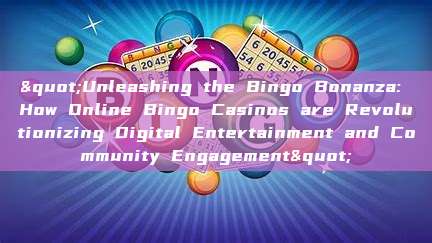 "Unleashing the Bingo Bonanza: How Online Bingo Casinos are Revolutionizing Digital Entertainment and Community Engagement"