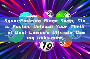 "Enticing Bingo & Slots Fusion: Unleash Your Thrill at Best Casino's Ultimate Gaming Hub!"